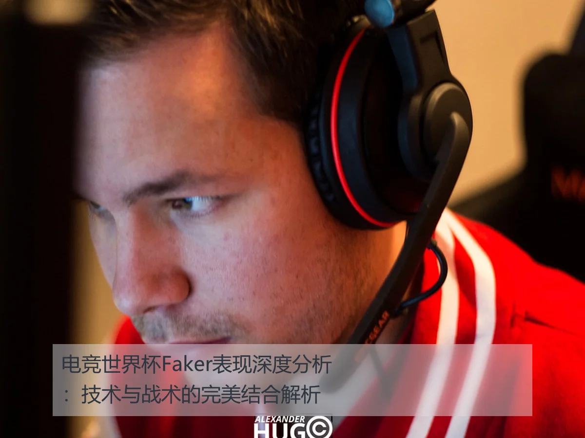 电竞世界杯Faker表现深度分析：技术与战术的完美结合解析